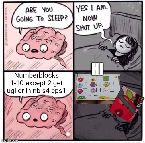 Numberblocks 1-10 is uglier in s4 eps1 | HI; Numberblocks 1-10 except 2 get uglier in nb s4 eps1 | image tagged in insomnia brain can't sleep blank,oh hell no | made w/ Imgflip meme maker