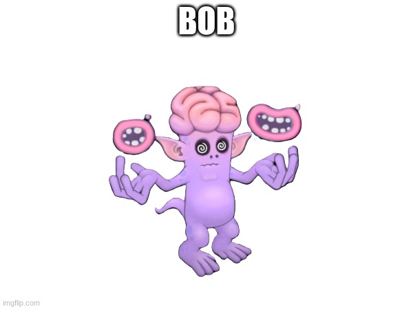 Bob | BOB | image tagged in shitpost,my singing monsters,msm | made w/ Imgflip meme maker