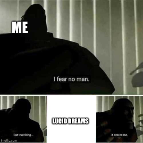 I fear no man | ME; LUCID DREAMS | image tagged in pentagon hexagon octagon,you think this is funny,you have been eternally cursed for reading the tags | made w/ Imgflip meme maker