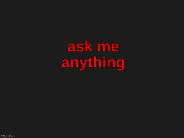 ask me anything | made w/ Imgflip meme maker