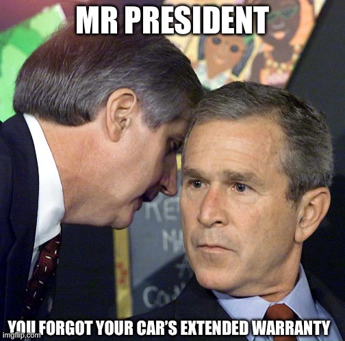 What? | MR PRESIDENT; YOU FORGOT YOUR CAR’S EXTENDED WARRANTY | image tagged in georgie porgie,funny | made w/ Imgflip meme maker