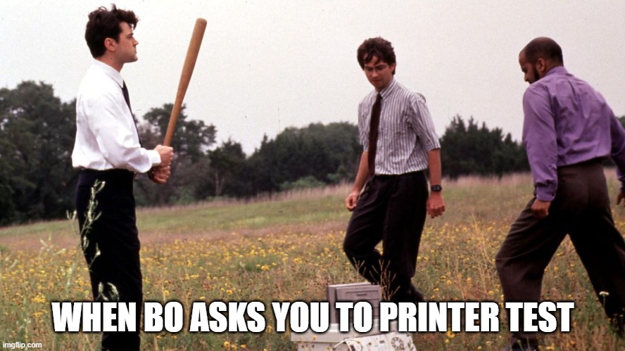 When your boss asks you to printer test | WHEN BO ASKS YOU TO PRINTER TEST | image tagged in printer,funny,office space | made w/ Imgflip meme maker