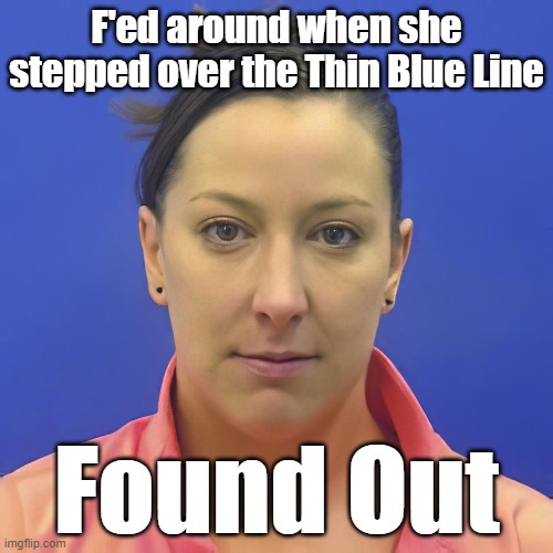 #FAFO | F'ed around when she stepped over the Thin Blue Line; Found Out | image tagged in trump,biden,police,conservative logic,conservative hypocrisy,terrorist | made w/ Imgflip meme maker