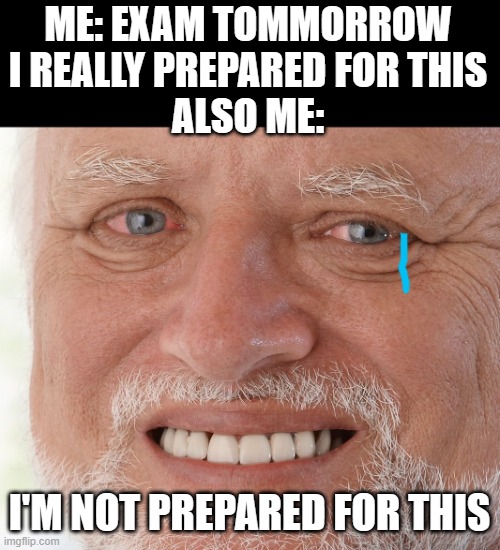 I'M SO SCARED! | ME: EXAM TOMMORROW I REALLY PREPARED FOR THIS
ALSO ME:; I'M NOT PREPARED FOR THIS | image tagged in hide the pain harold | made w/ Imgflip meme maker