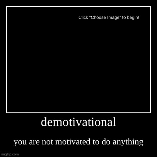 demotivational | you are not motivated to do anything | image tagged in funny,demotivationals | made w/ Imgflip demotivational maker