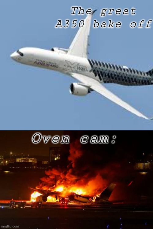 Jal 516 | The great A350 bake off; Oven cam: | image tagged in jal 516 | made w/ Imgflip meme maker
