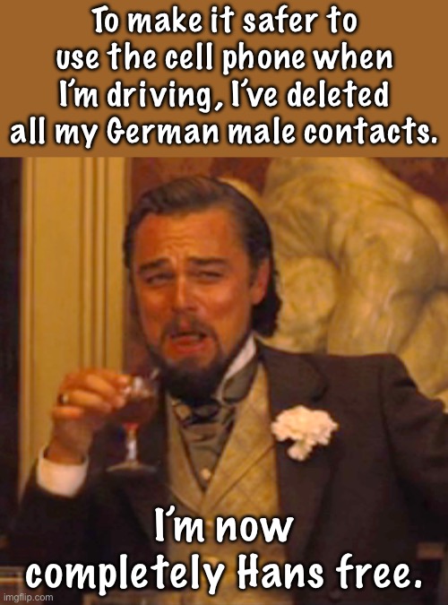 Look Ma…. No Hans | To make it safer to use the cell phone when I’m driving, I’ve deleted all my German male contacts. I’m now completely Hans free. | image tagged in memes,laughing leo | made w/ Imgflip meme maker