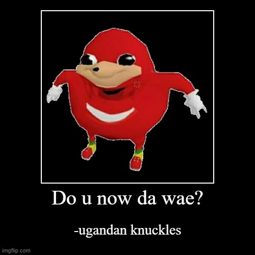 ugandan knuckles | Do u now da wae? | -ugandan knuckles | image tagged in funny,demotivationals | made w/ Imgflip demotivational maker