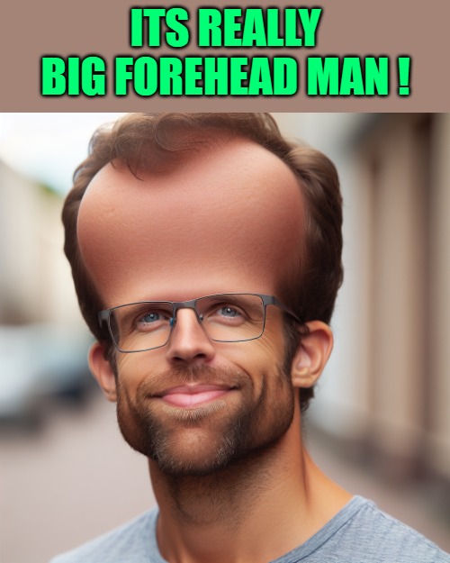 ITS REALLY BIG FOREHEAD MAN ! | made w/ Imgflip meme maker