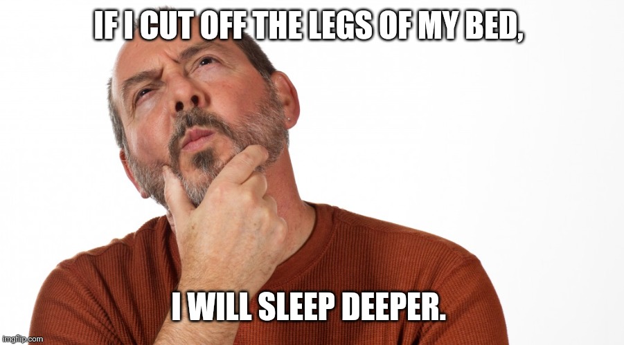 Deep sleep | IF I CUT OFF THE LEGS OF MY BED, I WILL SLEEP DEEPER. | image tagged in hmmm | made w/ Imgflip meme maker