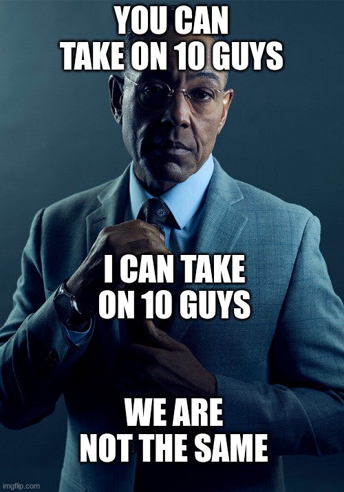 Gus Fring we are not the same | YOU CAN TAKE ON 10 GUYS; I CAN TAKE ON 10 GUYS; WE ARE NOT THE SAME | image tagged in gus fring we are not the same | made w/ Imgflip meme maker