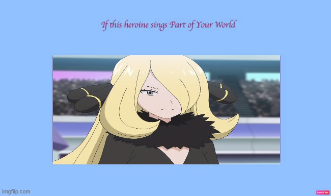 if cynthia sings part of your world | image tagged in if this heroine sings part of your world,pokemon,nintendo,videogames,singing | made w/ Imgflip meme maker