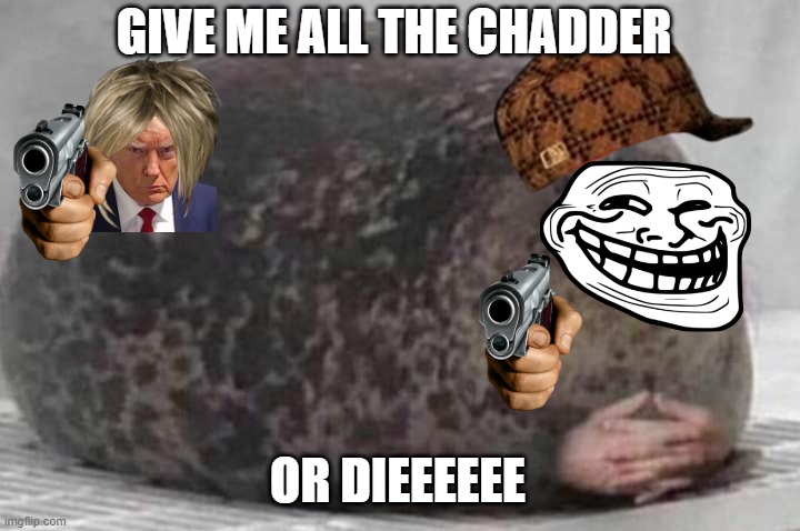 Give me all the chedder | GIVE ME ALL THE CHADDER; OR DIEEEEEE | image tagged in fat seal with interlocked hands | made w/ Imgflip meme maker