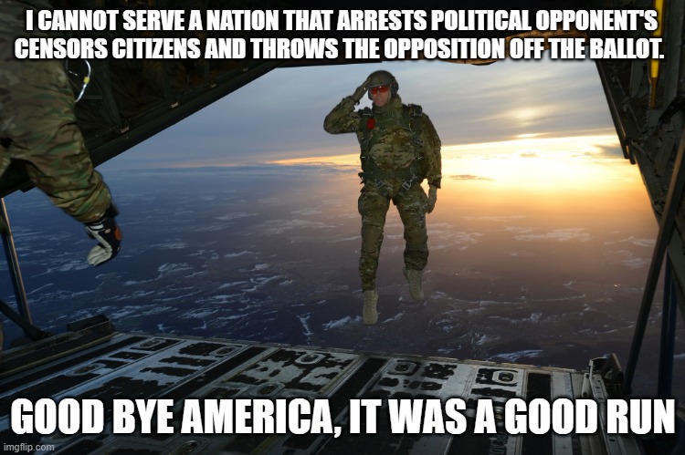 Time to step up the neighborhood watch | I CANNOT SERVE A NATION THAT ARRESTS POLITICAL OPPONENT'S CENSORS CITIZENS AND THROWS THE OPPOSITION OFF THE BALLOT. GOOD BYE AMERICA, IT WAS A GOOD RUN | image tagged in airborne,democrat war on america,censorship,tyrants,banana republic,stay out of the military | made w/ Imgflip meme maker