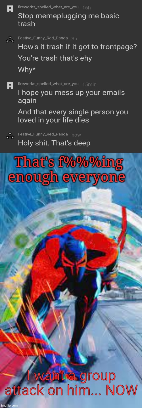 No mercy | That's f%%%ing enough everyone; I want a group attack on him... NOW | image tagged in spiderman 2099 | made w/ Imgflip meme maker
