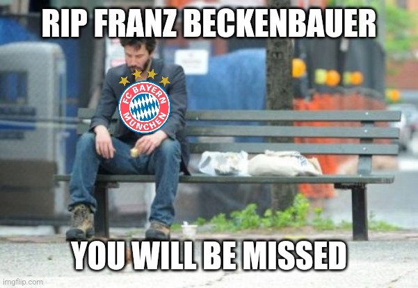 RIP Beckenbauer | RIP FRANZ BECKENBAUER; YOU WILL BE MISSED | image tagged in memes,sad keanu,franz beckenbauer,bayern munich,sad,futbol | made w/ Imgflip meme maker