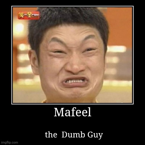 Mafeel | the  Dumb Guy | image tagged in funny,demotivationals | made w/ Imgflip demotivational maker