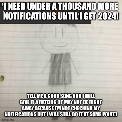 Tell me a good song | I NEED UNDER A THOUSAND MORE NOTIFICATIONS UNTIL I GET 2024! TELL ME A GOOD SONG AND I WILL GIVE IT A RATEING (IT MAY NOT BE RIGHT AWAY BECAUSE I’M NOT CHECKING MY NOTIFICATIONS BUT I WILL STILL DO IT AT SOME POINT.) | image tagged in pokechimp | made w/ Imgflip meme maker