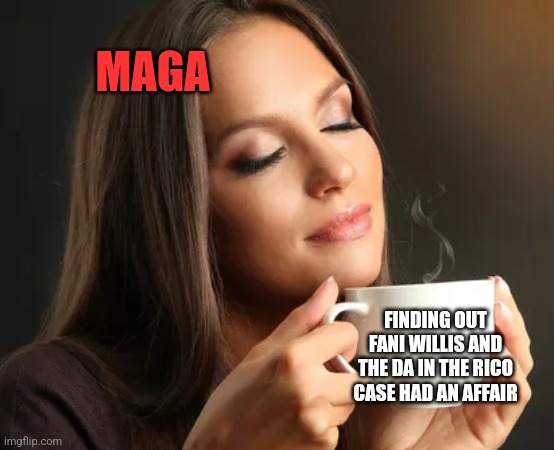Cup of joe | MAGA; FINDING OUT FANI WILLIS AND THE DA IN THE RICO CASE HAD AN AFFAIR | image tagged in cup of joe,funny memes | made w/ Imgflip meme maker