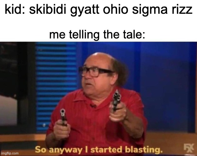 Image Title | kid: skibidi gyatt ohio sigma rizz; me telling the tale: | image tagged in so anyway i started blasting,gen alpha | made w/ Imgflip meme maker