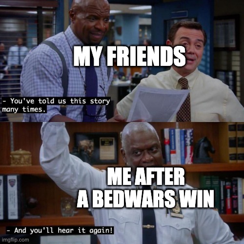 When you finally win a bedwars match | MY FRIENDS; ME AFTER A BEDWARS WIN | image tagged in and you ll hear it again | made w/ Imgflip meme maker