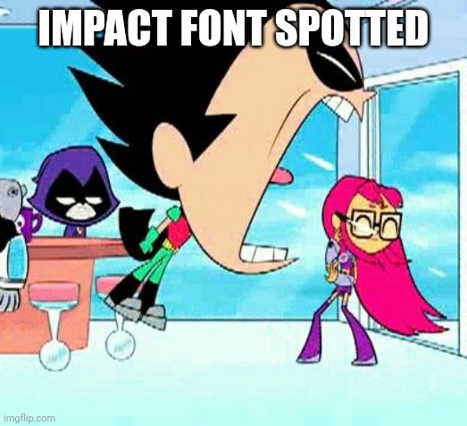 Friendly fire | IMPACT FONT SPOTTED | image tagged in robin yelling at starfire | made w/ Imgflip meme maker