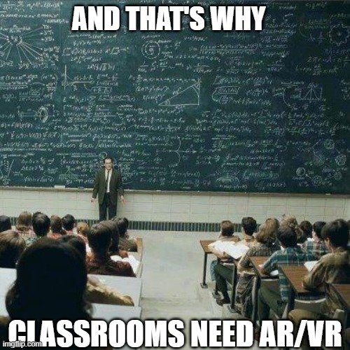 School | AND THAT'S WHY; CLASSROOMS NEED AR/VR | image tagged in school | made w/ Imgflip meme maker