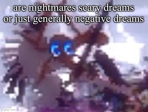 stupid question | are nightmares scary dreams or just generally negative dreams | image tagged in anarchy | made w/ Imgflip meme maker