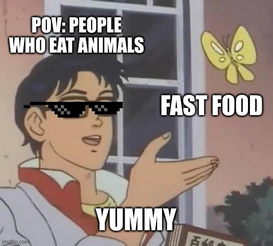 Anime fast food | POV: PEOPLE WHO EAT ANIMALS; FAST FOOD; YUMMY | image tagged in memes,is this a pigeon | made w/ Imgflip meme maker
