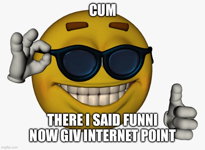 cum | CUM; THERE I SAID FUNNI NOW GIV INTERNET POINT | image tagged in cool guy emoji | made w/ Imgflip meme maker
