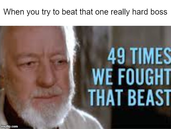 annoying | When you try to beat that one really hard boss | image tagged in 49 times we fought that beast,relatable memes,memes,fun | made w/ Imgflip meme maker