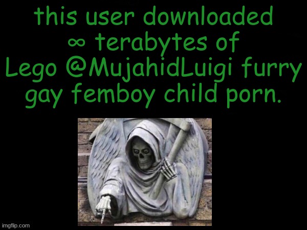 this user downloaded ∞ terabytes of Lego @MujahidLuigi furry gay femboy child porn. | made w/ Imgflip meme maker