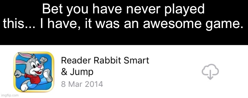 Bet you have never played this... I have, it was an awesome game. | made w/ Imgflip meme maker