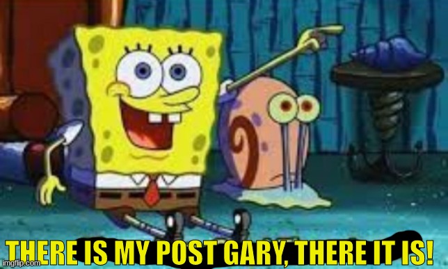 There I Am Gary! | THERE IS MY POST GARY, THERE IT IS! | image tagged in there i am gary | made w/ Imgflip meme maker