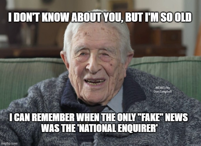 old man | I DON'T KNOW ABOUT YOU, BUT I'M SO OLD; MEMEs by Dan Campbell; I CAN REMEMBER WHEN THE ONLY "FAKE" NEWS 
WAS THE 'NATIONAL ENQUIRER' | image tagged in old man | made w/ Imgflip meme maker
