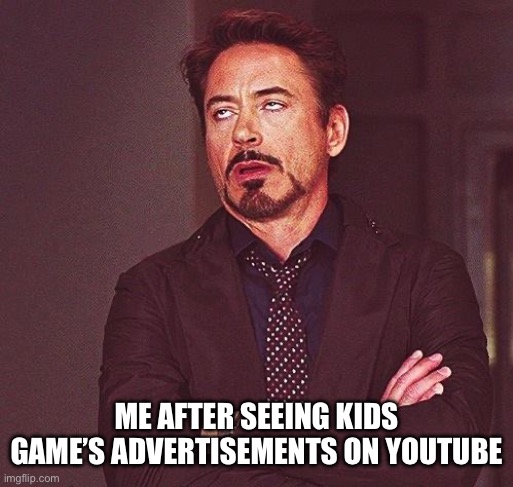 Their so meet up like why does YouTube have them | ME AFTER SEEING KIDS GAME’S ADVERTISEMENTS ON YOUTUBE | image tagged in robert downey jr annoyed | made w/ Imgflip meme maker