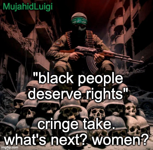 joke | "black people deserve rights"; cringe take. what's next? women? | image tagged in mujahidluigi announcement | made w/ Imgflip meme maker