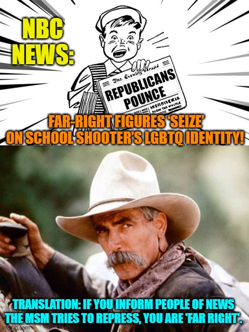 Always remember that THIS is the Hope for Change that Democrats eagerly voted for. | NBC NEWS:; FAR-RIGHT FIGURES ‘SEIZE’ ON SCHOOL SHOOTER’S LGBTQ IDENTITY! TRANSLATION: IF YOU INFORM PEOPLE OF NEWS THE MSM TRIES TO REPRESS, YOU ARE 'FAR RIGHT'. | image tagged in yep | made w/ Imgflip meme maker