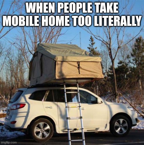clever tiltle | WHEN PEOPLE TAKE MOBILE HOME TOO LITERALLY | image tagged in fun | made w/ Imgflip meme maker