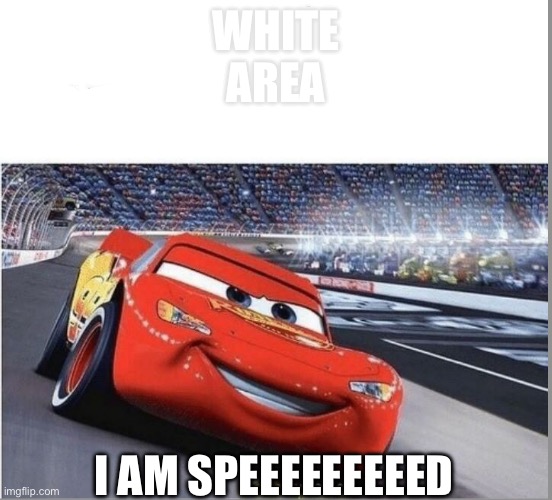I am Speed | WHITE
AREA I AM SPEEEEEEEEED | image tagged in i am speed | made w/ Imgflip meme maker