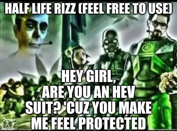 Half Life Rizz | HEY GIRL, ARE YOU AN HEV SUIT? 'CUZ YOU MAKE ME FEEL PROTECTED; HALF LIFE RIZZ (FEEL FREE TO USE) | image tagged in weed life 2 | made w/ Imgflip meme maker