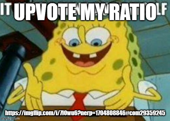 it aint gonna upvote itself | UPVOTE MY RATIO; https://imgflip.com/i/7l0wu6?nerp=1704808846#com29359245 | image tagged in it aint gonna upvote itself | made w/ Imgflip meme maker