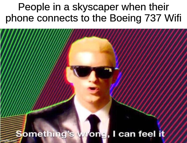 If you know, you know... ;) | People in a skyscaper when their phone connects to the Boeing 737 Wifi | image tagged in something s wrong,memes,funny,dark humor | made w/ Imgflip meme maker