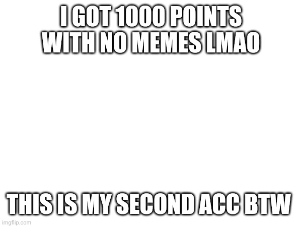 Just an announcement | I GOT 1000 POINTS WITH NO MEMES LMAO; THIS IS MY SECOND ACC BTW | image tagged in announcement,yes | made w/ Imgflip meme maker