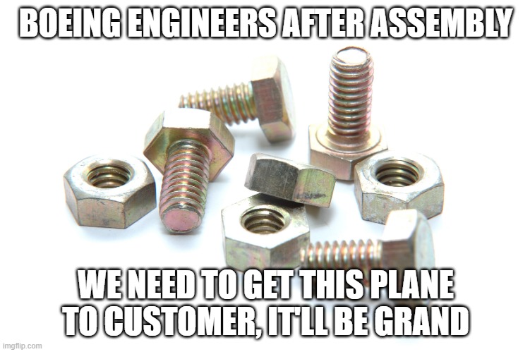 Nuts and bolts | BOEING ENGINEERS AFTER ASSEMBLY; WE NEED TO GET THIS PLANE TO CUSTOMER, IT'LL BE GRAND | image tagged in nuts and bolts | made w/ Imgflip meme maker