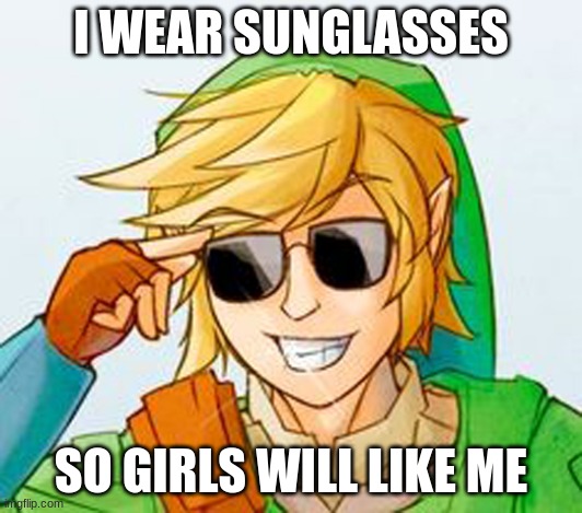 Troll Link | I WEAR SUNGLASSES; SO GIRLS WILL LIKE ME | image tagged in troll link | made w/ Imgflip meme maker