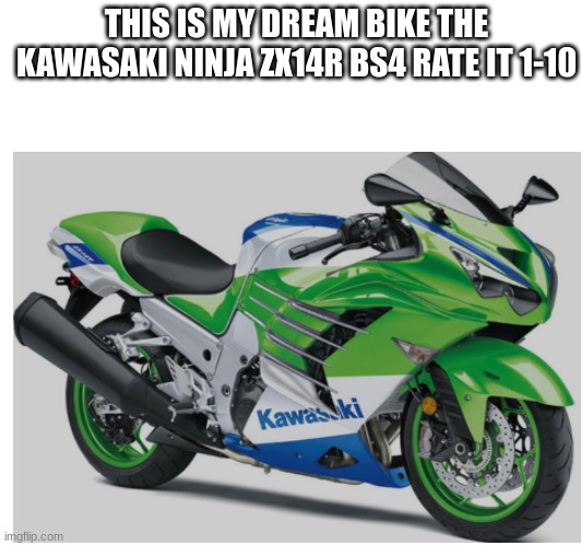 THIS IS MY DREAM BIKE THE KAWASAKI NINJA ZX14R BS4 RATE IT 1-10 | image tagged in motorcycle | made w/ Imgflip meme maker
