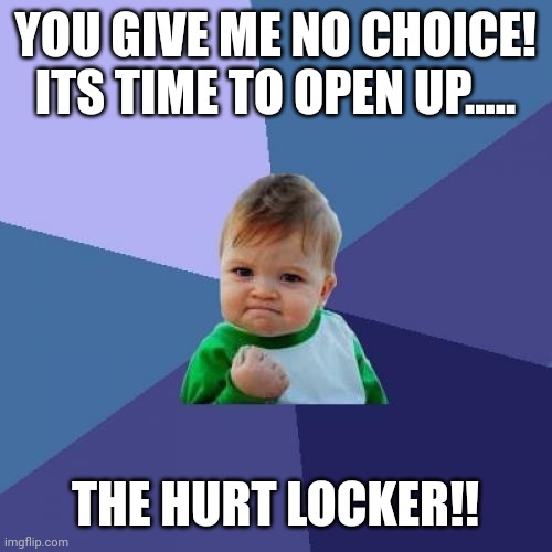 Hurt locker | YOU GIVE ME NO CHOICE! ITS TIME TO OPEN UP..... THE HURT LOCKER!! | image tagged in memes,success kid | made w/ Imgflip meme maker