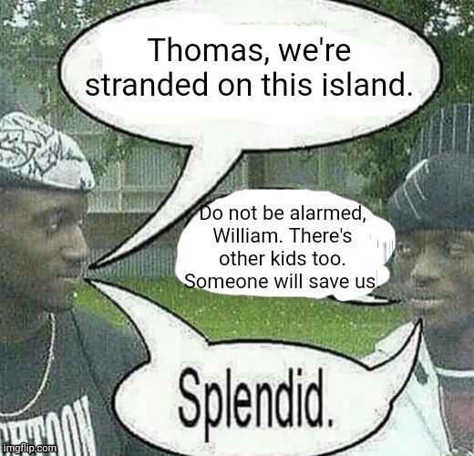 . | Thomas, we're stranded on this island. Do not be alarmed, William. There's other kids too. Someone will save us. | image tagged in we sell crack splendid | made w/ Imgflip meme maker