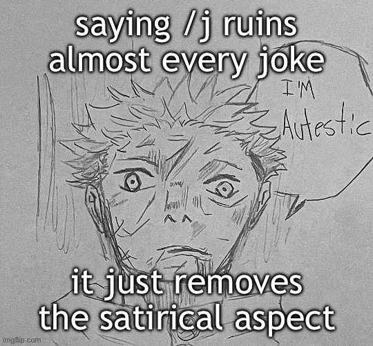 i'm autestic | saying /j ruins almost every joke; it just removes the satirical aspect | image tagged in i'm autestic | made w/ Imgflip meme maker